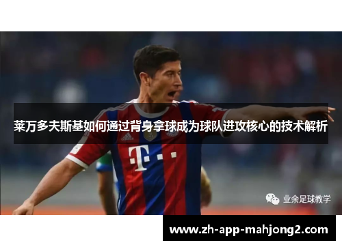 莱万多夫斯基如何通过背身拿球成为球队进攻核心的技术解析