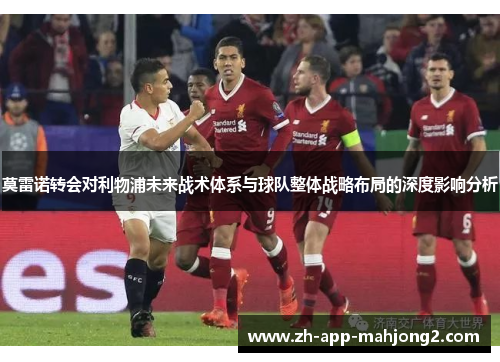 莫雷诺转会对利物浦未来战术体系与球队整体战略布局的深度影响分析