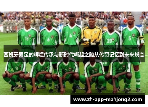 西班牙男足的辉煌传承与新时代崛起之路从传奇记忆到未来蜕变