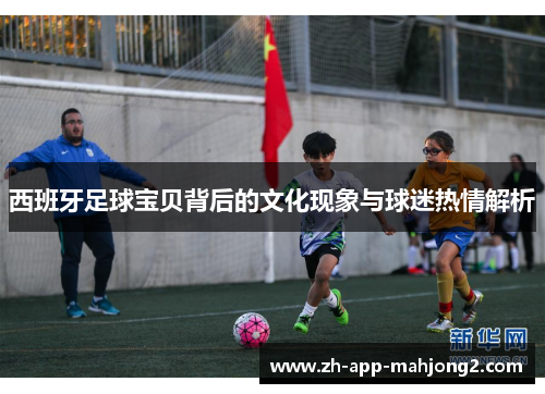 西班牙足球宝贝背后的文化现象与球迷热情解析