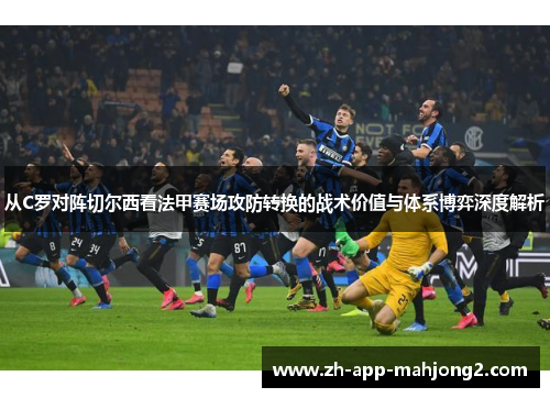 从C罗对阵切尔西看法甲赛场攻防转换的战术价值与体系博弈深度解析