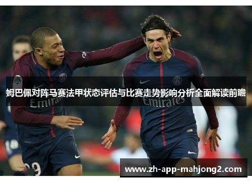 姆巴佩对阵马赛法甲状态评估与比赛走势影响分析全面解读前瞻