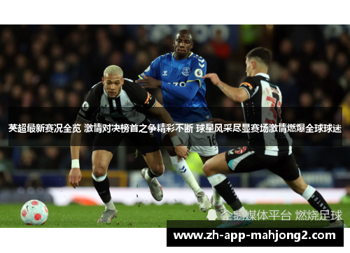 英超最新赛况全览 激情对决榜首之争精彩不断 球星风采尽显赛场激情燃爆全球球迷