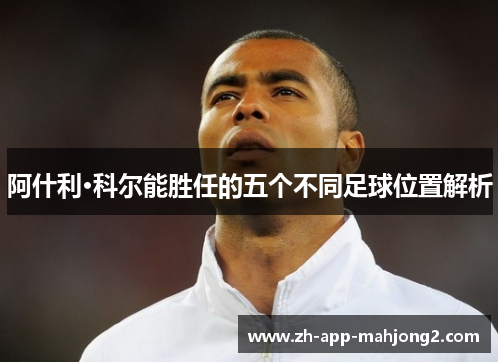 阿什利·科尔能胜任的五个不同足球位置解析