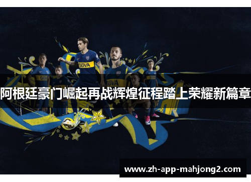 阿根廷豪门崛起再战辉煌征程踏上荣耀新篇章