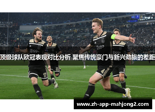 顶级球队欧冠表现对比分析 聚焦传统豪门与新兴劲旅的差距
