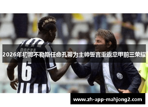 2026年初那不勒斯任命孔蒂为主帅誓言重返意甲前三荣耀