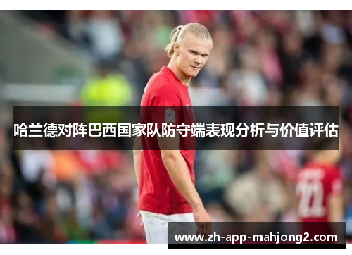 哈兰德对阵巴西国家队防守端表现分析与价值评估