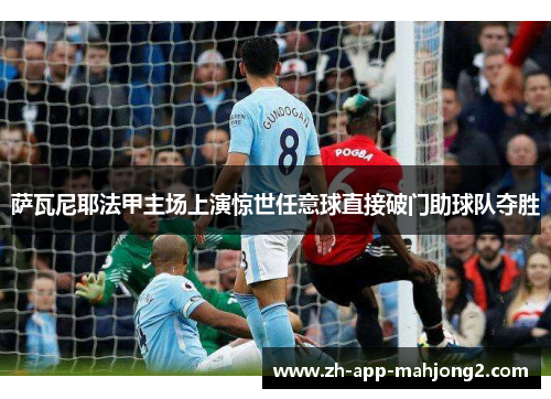 萨瓦尼耶法甲主场上演惊世任意球直接破门助球队夺胜