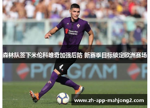 森林队签下米伦科维奇加强后防 新赛季目标锁定欧洲赛场