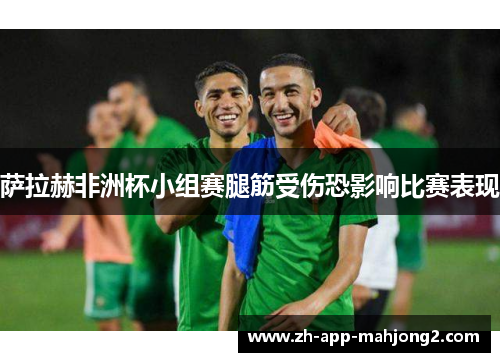 萨拉赫非洲杯小组赛腿筋受伤恐影响比赛表现