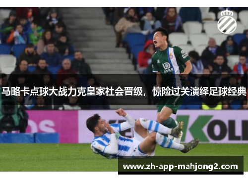 马略卡点球大战力克皇家社会晋级，惊险过关演绎足球经典