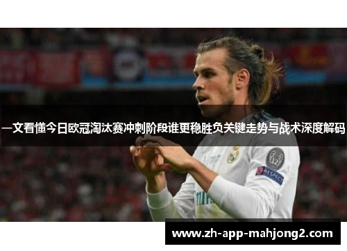 一文看懂今日欧冠淘汰赛冲刺阶段谁更稳胜负关键走势与战术深度解码