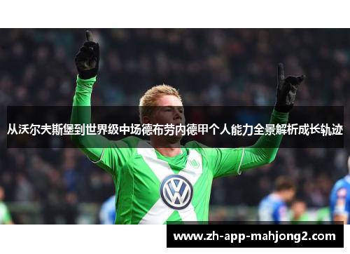 从沃尔夫斯堡到世界级中场德布劳内德甲个人能力全景解析成长轨迹
