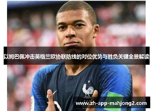 以姆巴佩冲击英格兰欧协联防线的对位优势与胜负关键全景解读