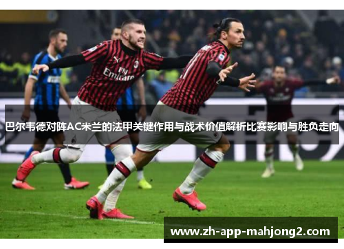 巴尔韦德对阵AC米兰的法甲关键作用与战术价值解析比赛影响与胜负走向